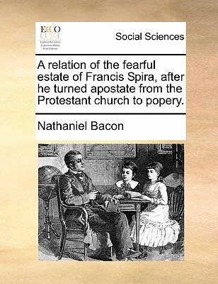 A Relation of the Fearful Estate of Francis Spira, After He Turned Apostate from the Protestant Church to Popery. - Bacon, Nathaniel