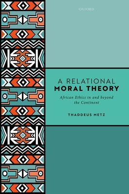 A Relational Moral Theory: African Ethics in and beyond the Continent - Metz, Thaddeus
