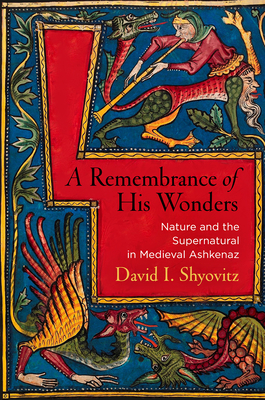 A Remembrance of His Wonders: Nature and the Supernatural in Medieval Ashkenaz - Shyovitz, David I