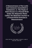 A Remonstrance of the Lords and Commons Assembled in Parliament, or, The Reply of Both Houses to a Printed Book Under His Majesties Name Called, His Majesties Answer to a Printed Book Entituled A Remonstrance