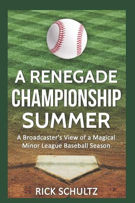 A Renegade Championship Summer: A Broadcaster's View of a Magical Minor League Baseball Season - Schultz, Rick