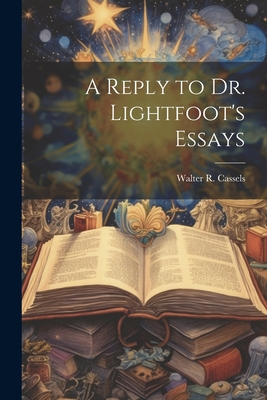 A Reply to Dr. Lightfoot's Essays - Cassels, Walter R