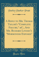 A Reply to Mr. Thomas Taylor's "complete Failure," &c., and Mr. Richard Livesey's "mormonism Exposed" (Classic Reprint)