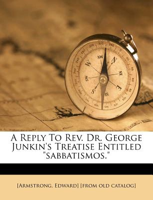 A Reply to REV. Dr. George Junkin's Treatise Entitled Sabbatismos. - [Armstrong, Edward] (Creator)