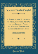 A Reply to the Strictures of the Edinburgh Review, on the Foreign Policy of Marquis Wellesley's Administration in India: Comprising an Examination of the Late Transactions in the Carnatic (Classic Reprint)