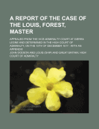 A Report of the Case of the Louis, Forest, Master: Appealed from the Vice-Admiralty Court at Sierra Leone and Determined in the High Court of Admiralty, on the 15th of December 1817: With an Appendix