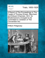 A Report of the Proceedings in the Cases of Thomas Kirwan, Merchant, and Edward Sheridan, M.D. for Misdemeanors Charged to Be Committed in Violation of the Convention ACT