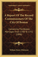 A Report of the Record Commissioners of the City of Boston: Containing the Boston Marriages from 1700 to 1751 (1898)