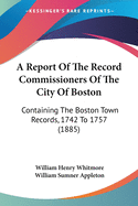 A Report Of The Record Commissioners Of The City Of Boston: Containing The Boston Town Records, 1742 To 1757 (1885)