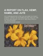 A Report on Flax, Hemp, Ramie, and Jute: With Considerations Upon Flax and Hemp Culture in Europe, a Report on the Ramie Machine Trials of 1889 in Paris, and Present Status of Fiber Industries in the United States (Classic Reprint)