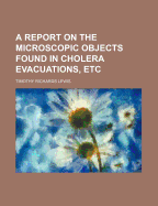 A Report on the Microscopic Objects Found in Cholera Evacuations, Etc