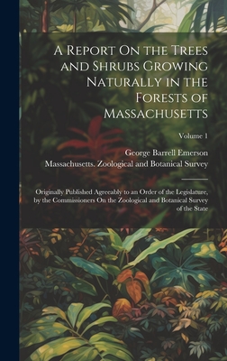 A Report On the Trees and Shrubs Growing Naturally in the Forests of Massachusetts: Originally Published Agreeably to an Order of the Legislature, by the Commissioners On the Zoological and Botanical Survey of the State; Volume 1 - Emerson, George Barrell, and Massachusetts Zoological and Botanical (Creator)