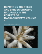 A Report on the Trees and Shrubs Growing Naturally in the Forests of Massachusetts, Vol. 2: Containing the Elms, Ashes, Locusts, Maples, Lindens, Magnolias, Liriodendrons, and Most of the Shrubs (Classic Reprint)