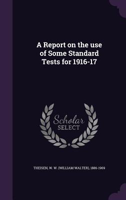 A Report on the use of Some Standard Tests for 1916-17 - Theisen, W W (William Walter) 1886-19 (Creator)