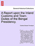 A Report Upon the Inland Customs and Town-Duties of the Bengal Presidency. - Trevelyan, Charles Edward