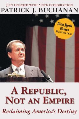 A Republic, Not an Empire: Reclaiming America's Destiny - Buchanan, Patrick J