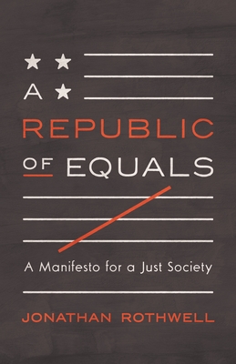 A Republic of Equals: A Manifesto for a Just Society - Rothwell, Jonathan