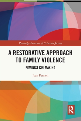 A Restorative Approach to Family Violence: Feminist Kin-Making - Pennell, Joan