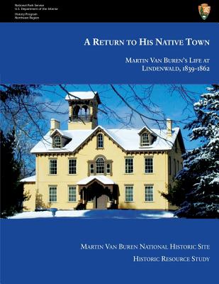 A Return to His Native Town: Martin Van Buren's Life at Lindenwald, 1839-1862 - Miller, Marla R, and Gilg, Erik, and Richards, Leonard L