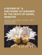 A Review of "A Discourse Occasioned by the Death of Daniel Webster: Preached at the Melodeon ..."October 31, 1852, by Theodore Parker