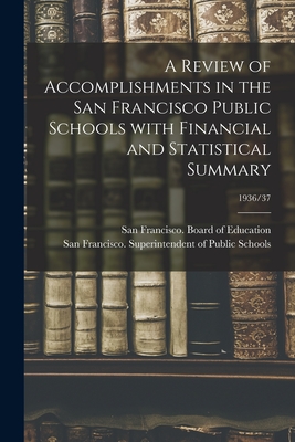 A Review of Accomplishments in the San Francisco Public Schools With Financial and Statistical Summary; 1936/37 - San Francisco (Calif ) Board of Educ (Creator), and San Francisco (Calif ) Superintenden (Creator)