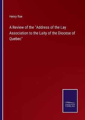 A Review of the Address of the Lay Association to the Laity of the Diocese of Quebec - Roe, Henry