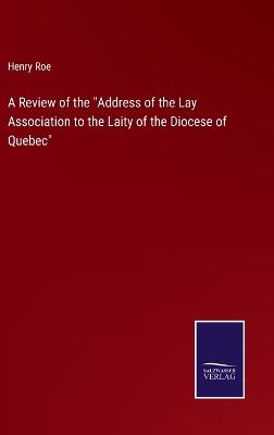 A Review of the "Address of the Lay Association to the Laity of the Diocese of Quebec" - Roe, Henry