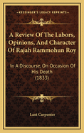 A Review of the Labors, Opinions, and Character of Rajah Rammohun Roy: In a Discourse, on Occasion of His Death (1833)