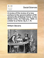 A Review of the Review of a New Preface to the Second Edition of Mr. Jones's Life of Bishop Horne, in the British Critic, for February, 1800. in a Letter to a Friend. by A. I. N