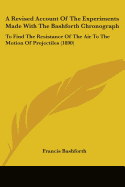 A Revised Account Of The Experiments Made With The Bashforth Chronograph: To Find The Resistance Of The Air To The Motion Of Projectiles (1890)