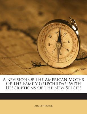 A Revision of the American Moths of the Family Gelechiidae: With Descriptions of the New Species - Busck, August