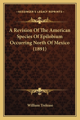 A Revision of the American Species of Epilobium Occurring North of Mexico (1891) - Trelease, William