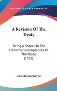 A Revision Of The Treaty: Being A Sequel To The Economic Consequences Of The Peace (1922)