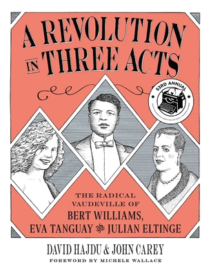 A Revolution in Three Acts: The Radical Vaudeville of Bert Williams, Eva Tanguay, and Julian Eltinge - Hajdu, David, and Carey, John, and Wallace, Michele (Foreword by)