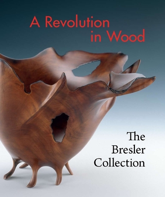 A Revolution in Wood: The Bresler Collection - Bell, Nicholas R, and Trapp, Kenneth (Afterword by), and Broun, Elizabeth (Foreword by)