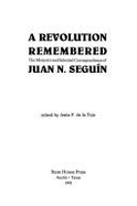 A Revolution Remembered: The Memoirs and Selected Correspondence of Juan N. Seguin