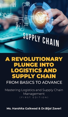A Revolutionary Plunge into logistics and Supply Chain: From Basics to Advance: Mastering Logistics and Supply Chain Management (first edition) - MS Harshita Gaikwad