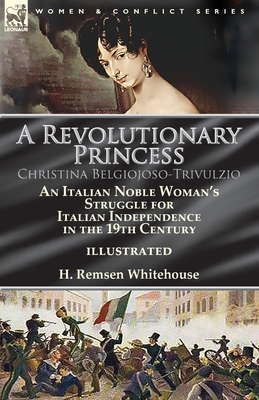 A Revolutionary Princess Christina Belgiojoso-Trivulzio: an Italian Noble Woman's Struggle for Italian Independence in the 19th Century - Whitehouse, H Remsen