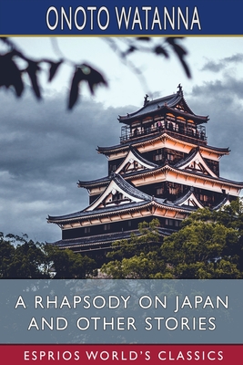 A Rhapsody on Japan and Other Stories (Esprios Classics) - Watanna, Onoto