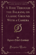 A Ride Through the Balkans, on Classic Ground with a Camera (Classic Reprint)
