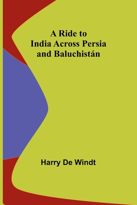 A Ride to India across Persia and Baluchistn - Windt, Harry de