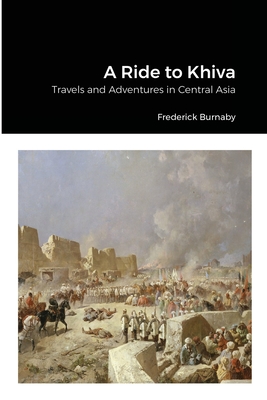 A Ride to Khiva: Travels and Adventures in Central Asia - Burnaby, Frederick