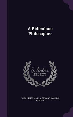 A Ridiculous Philosopher - Nash, John Henry, and Newton, A Edward 1864-1940