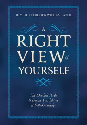 A Right View of Yourself: The Devilish Perils & Divine Possibilities of Self-Knowledge - Faber, Frederick William