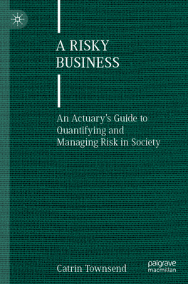 A Risky Business: An Actuary's Guide to Quantifying and Managing Risk in Society - Townsend, Catrin