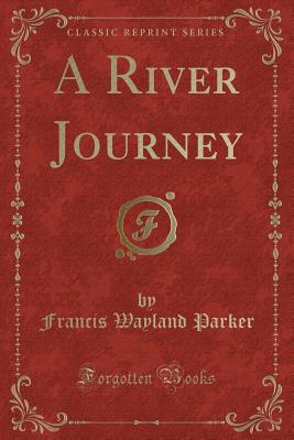 A River Journey (Classic Reprint) - Parker, Francis Wayland