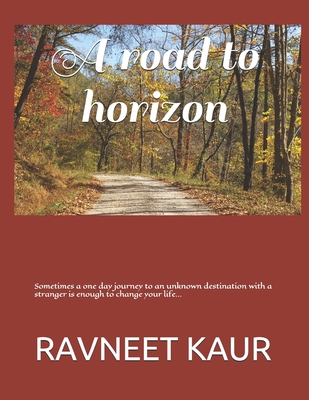 A road to horizon: Sometimes a one day journey to an unknown destination with a stranger is enough to change your life - Kaur, Ravneet