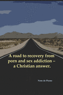 A Road to Recovery from Porn and Sex Addiction - A Christian Answer.