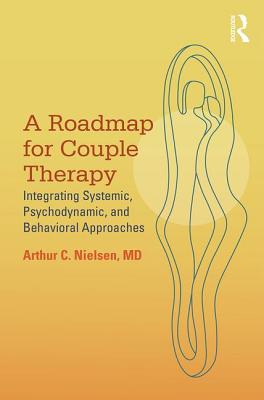 A Roadmap for Couple Therapy: Integrating Systemic, Psychodynamic, and Behavioral Approaches - Nielsen, Arthur C
