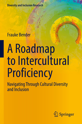 A Roadmap to Intercultural Proficiency: Navigating Through Cultural Diversity and Inclusion - Bender, Frauke